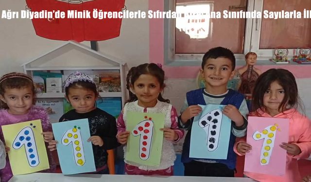 Ağrı Diyadin’de Minik Öğrencilerle Sıfırdan Bire: Ana Sınıfında Sayılarla İlk Adım