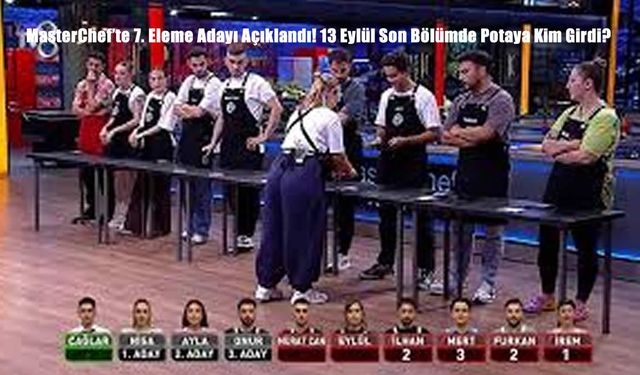 MasterChef’te 7. Eleme Adayı Açıklandı! 13 Eylül Son Bölümde Potaya Kim Girdi?