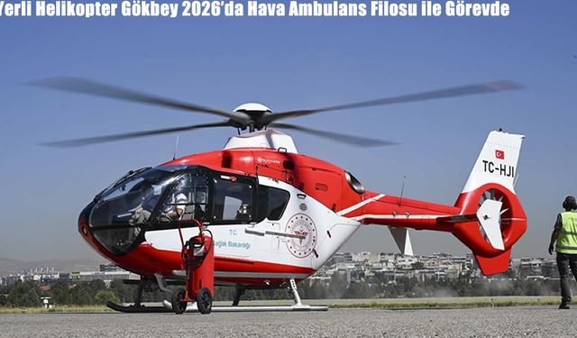 Yerli Helikopter Gökbey 2026'da Hava Ambulans Filosu ile Görevde