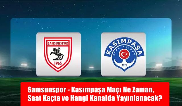 Samsunspor - Kasımpaşa Maçı Ne Zaman, Saat Kaçta ve Hangi Kanalda Yayınlanacak?