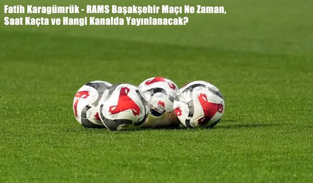 Fatih Karagümrük - RAMS Başakşehir Maçı Ne Zaman, Saat Kaçta ve Hangi Kanalda Yayınlanacak?