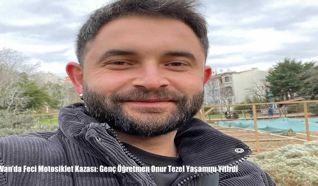 Van’da Feci Motosiklet Kazası: Genç Öğretmen Onur Tezel Yaşamını Yitirdi