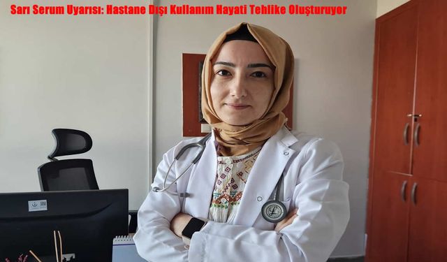 Sarı Serum Uyarısı: Hastane Dışı Kullanım Hayati Tehlike Oluşturuyor