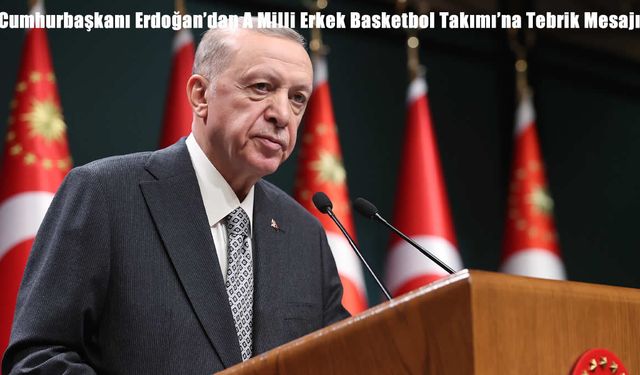 Cumhurbaşkanı Erdoğan’dan A Milli Erkek Basketbol Takımı’na Tebrik Mesajı