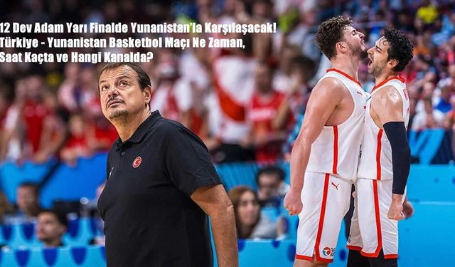 12 Dev Adam Yarı Finalde Yunanistan’la Karşılaşacak! Türkiye - Yunanistan Basketbol Maçı Ne Zaman, Saat Kaçta ve Hangi K