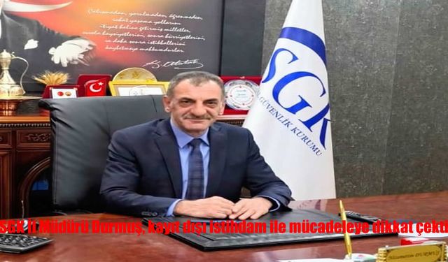 Erzurum’da SGK İl Müdürü Durmuş: Kayıt Dışı İstihdamla Mücadele Önceliğimiz