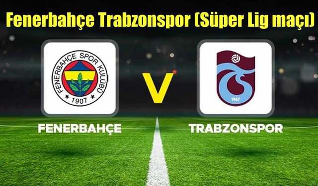 Fenerbahçe-Trabzonspor Maçının Saati Değişti!