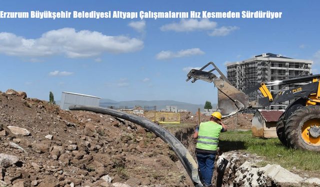 Erzurum Büyükşehir Belediyesi Altyapı Çalışmalarını Hız Kesmeden Sürdürüyor