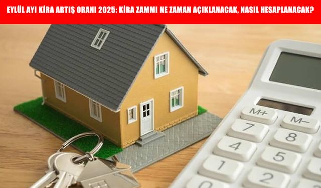 Eylül Ayı Kira Artış Oranı 2025: Kira Zammı Ne Zaman Açıklanacak, Nasıl Hesaplanacak?
