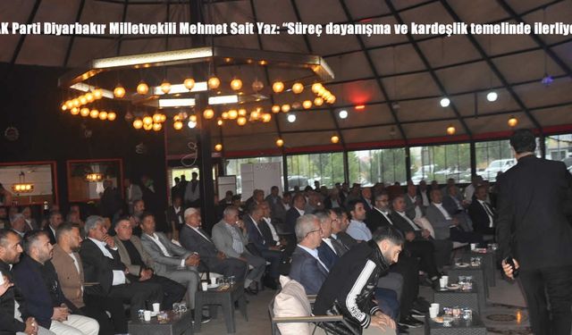 AK Parti Diyarbakır Milletvekili Mehmet Sait Yaz: “Süreç dayanışma ve kardeşlik temelinde ilerliyor”