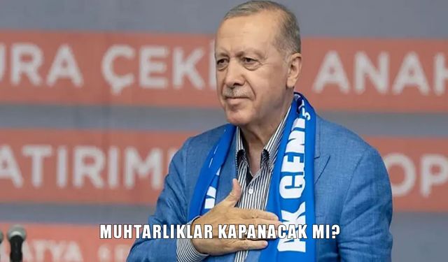 Cumhurbaşkanı Erdoğan’dan net mesaj: Muhtarlıklar kapanacak mı?