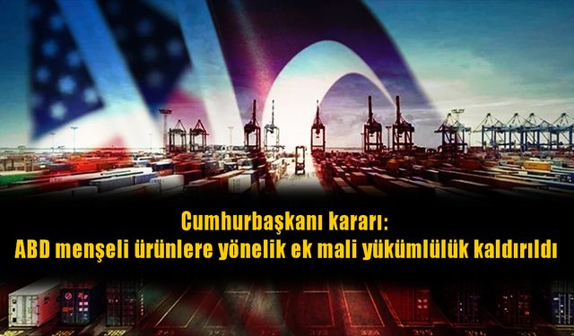 Resmî Gazete'de yayımlandı: ABD’den gelen ürünlerde ek vergi kaldırıldı