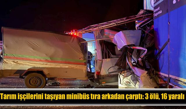 Tarım işçilerinin umut yolculuğu kabusa döndü: 3 ölü 16 yaralı