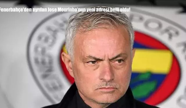 Fenerbahçe'den ayrılan Jose Mourinho'nun yeni adresi belli oldu!