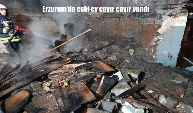 Erzurum’da terk edilmiş ev cayır cayır yandı