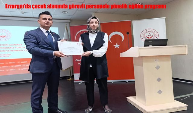 Erzurum’da Çocuk Alanında Görevli Personele Yönelik Eğitim Programı Düzenlendi