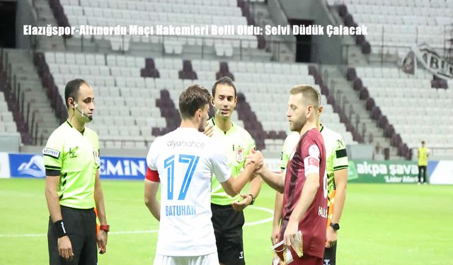 Elazığspor-Altınordu Maçı Hakemleri Belli Oldu: Selvi Düdük Çalacak