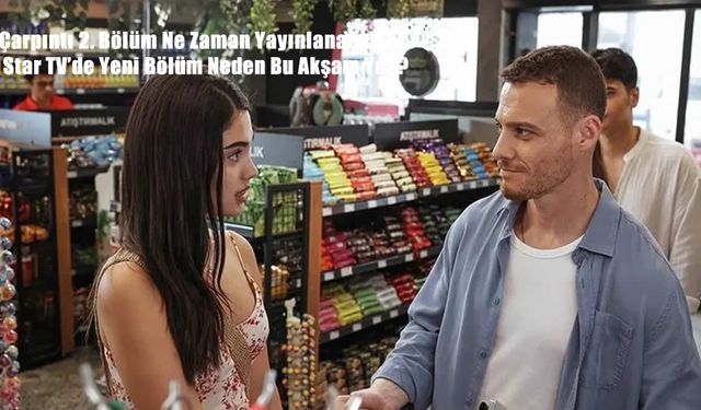 Çarpıntı 2. Bölüm Ne Zaman Yayınlanacak? Star TV’de Yeni Bölüm Neden Bu Akşam Yok?