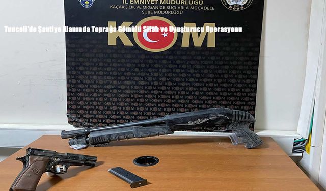 Tunceli’de Şantiye Alanında Toprağa Gömülü Silah ve Uyuşturucu Operasyonu