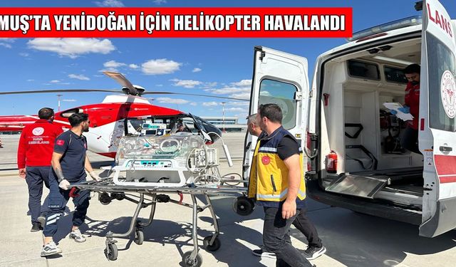 Muş’ta helikopter ambulans yeni doğan bebek için kalktı