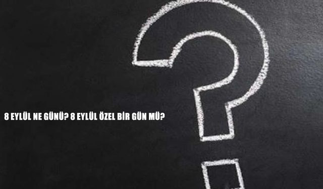 8 Eylül ne günü? 8 Eylül özel bir gün mü? işte merak edilenler
