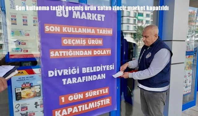 Son kullanma tarihi geçmiş ürün satan zincir market kapatıldı
