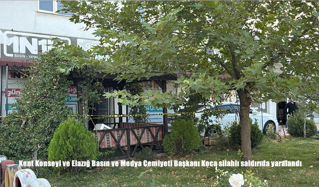 Kent Konseyi ve Elazığ Basın ve Medya Cemiyeti Başkanı Koca silahlı saldırıda yaralandı