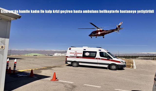 Erzurum'da hamile kadın ile kalp krizi geçiren hasta ambulans helikopterle hastaneye yetiştirildi