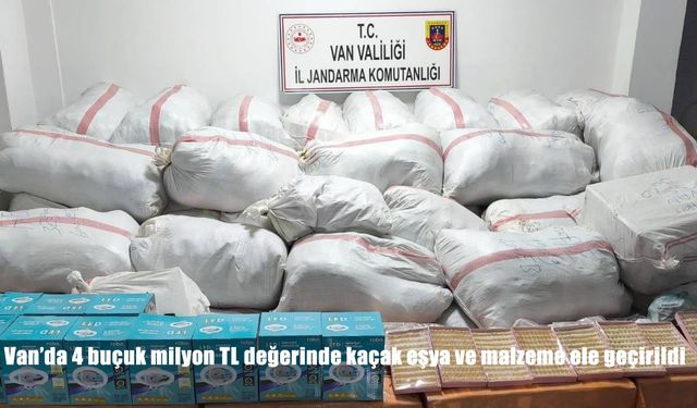 Van’da 4 buçuk milyon TL değerinde kaçak eşya ve malzeme ele geçirildi