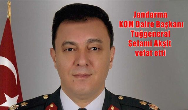 Jandarma KOM Daire Başkanı Tuğgeneral Selami Akşit vefat etti