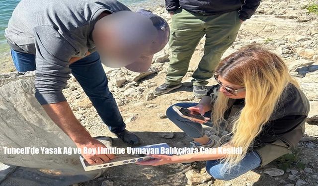 Tunceli’de Yasak Ağ ve Boy Limitine Uymayan Balıkçılara Ceza Kesildi