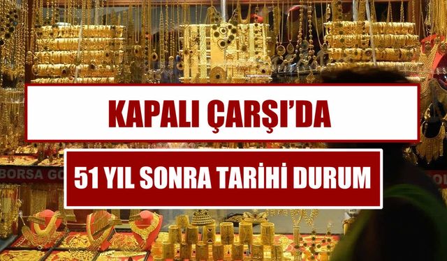 Kapalı Çarşı’da 51 Yıl Sonra Tarihi Durum! Altın Satışları Geçici Olarak Durduruldu