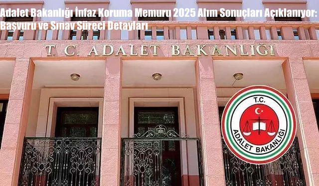 Adalet Bakanlığı İnfaz Koruma Memuru 2025 Alım Sonuçları Açıklanıyor: Başvuru ve Sınav Süreci Detayları