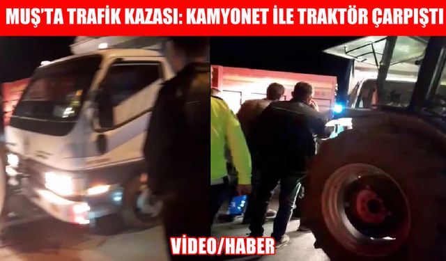 Muş’ta kamyonet ile traktör çarpıştı!