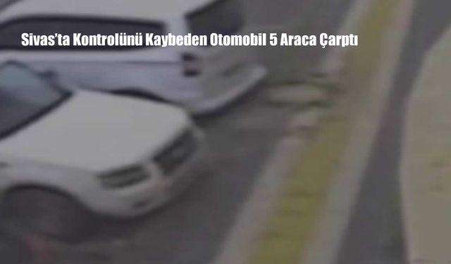 Sivas’ta Kontrolünü Kaybeden Otomobil 5 Araca Çarptı: Kaza Anında Büyük Facianın Eşiğinden Dönüldü