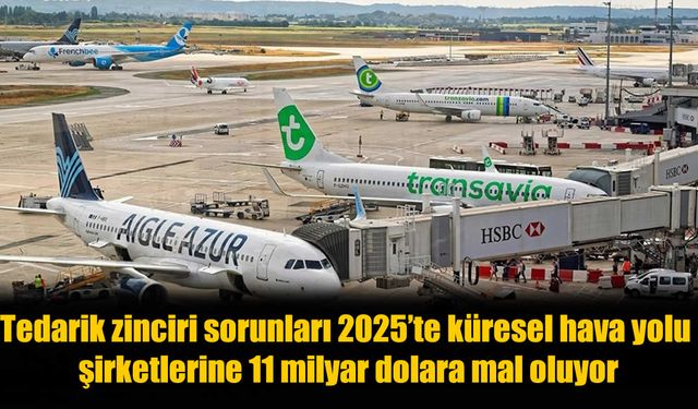 Gökyüzü Pahalıya Patladı: Tedarik Zinciri Krizinin Havayolu Şirketlerine Faturası 11,3 Milyar Dolar!