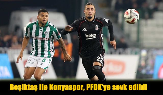 Beşiktaş ve Konyaspor PFDK'ye Sevk Edildi