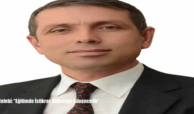 Çelebi: “Eğitimde İstikrar, Geleceğe Güvencedir”