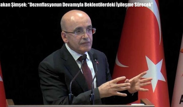Bakan Şimşek: “Dezenflasyonun Devamıyla Beklentilerdeki İyileşme Sürecek”