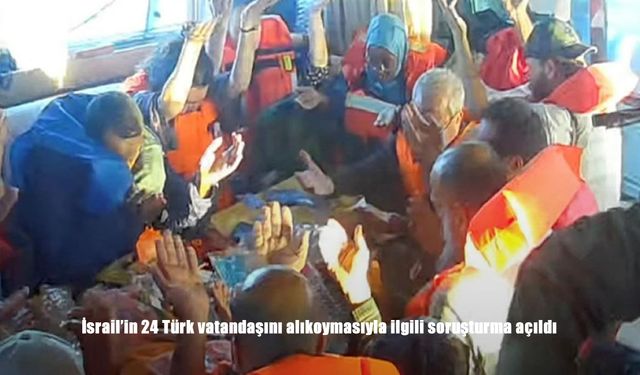 İsrail’in 24 Türk Vatandaşını Alıkoymasına İlişkin Soruşturma Başlatıldı