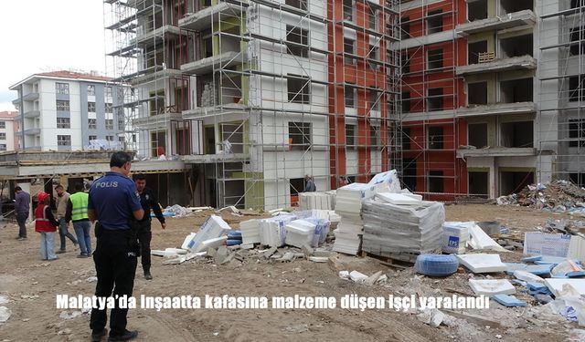 Malatya'da inşaatta kafasına malzeme düşen işçi yaralandı