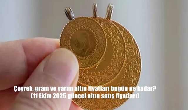 Altın Fiyatlarında Son Durum! 11 Ekim 2025 Güncel Gram, Çeyrek ve Yarım Altın Kaç TL Oldu?