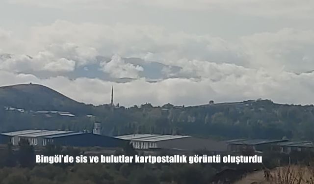 Bingöl’de sis ve bulutlar kartpostallık görüntü oluşturdu