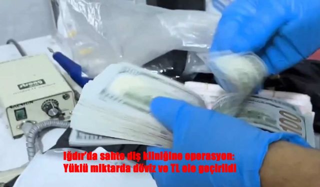 Iğdır’da Sahte Diş Kliniğine Baskın: Yüklü Döviz ve TL Ele Geçirildi