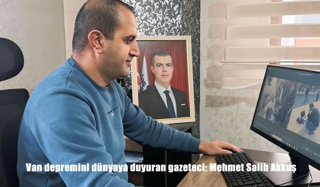 Van depremini dünyaya duyuran gazeteci: Mehmet Salih Akkuş