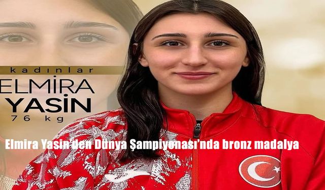 Elmira Yasin’den Dünya Şampiyonası’nda bronz madalya