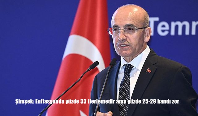 Bakan Şimşek: “Enflasyonda yüzde 33’e inmek büyük ilerleme ama yüzde 25-29 bandı zor”