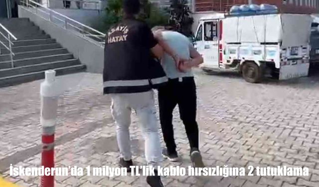 İskenderun’da 1 Milyon TL’lik Kablo Hırsızlığı: 2 Tutuklama
