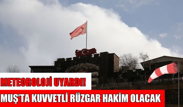 Muşlular dikkat! Metetoroloji’den kuvvetli rüzgâr uyarısı