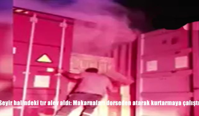 Osmaniye’de Seyir Halindeki Tır Alev Aldı: Sürücü Makarnaları Dorseden Atarak Kurtarmaya Çalıştı